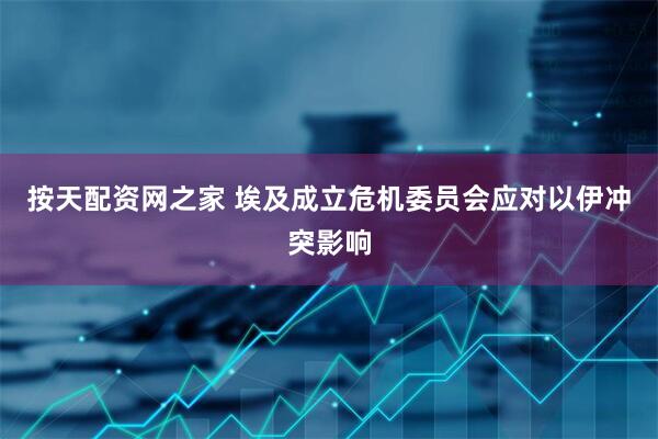 按天配资网之家 埃及成立危机委员会应对以伊冲突影响