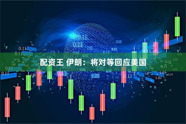 配资王 伊朗：将对等回应美国