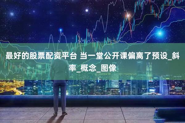 最好的股票配资平台 当一堂公开课偏离了预设_斜率_概念_图像