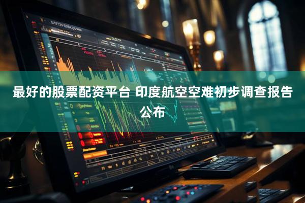 最好的股票配资平台 印度航空空难初步调查报告公布