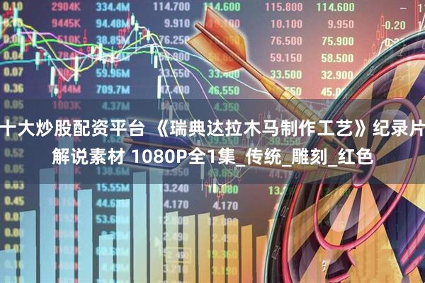 十大炒股配资平台 《瑞典达拉木马制作工艺》纪录片解说素材 1080P全1集_传统_雕刻_红色