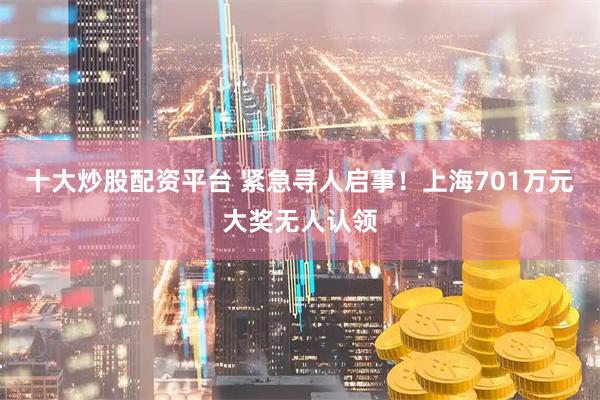 十大炒股配资平台 紧急寻人启事！上海701万元大奖无人认领