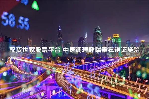 配资世家股票平台 中医调理哮喘重在辨证施治