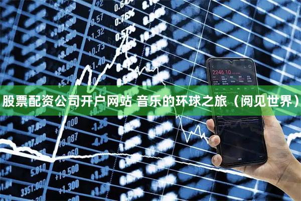 股票配资公司开户网站 音乐的环球之旅(阅见世界)