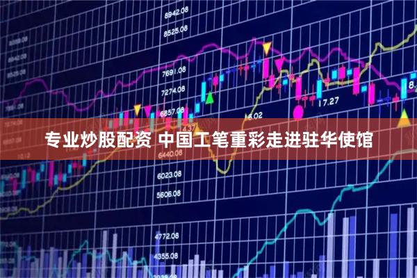 专业炒股配资 中国工笔重彩走进驻华使馆