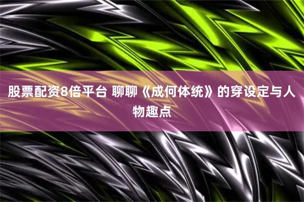 股票配资8倍平台 聊聊《成何体统》的穿设定与人物趣点